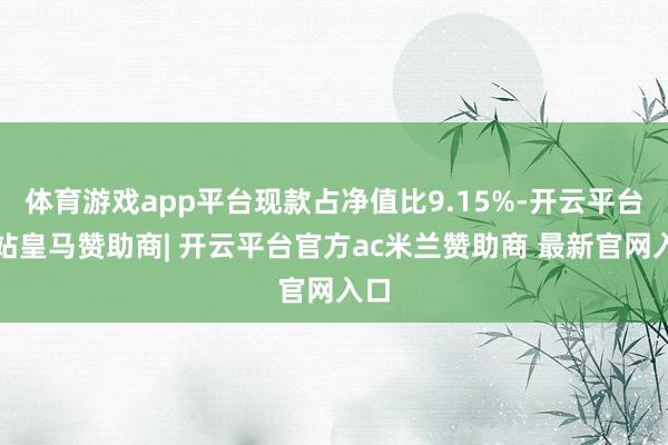 体育游戏app平台现款占净值比9.15%-开云平台网站皇马赞助商| 开云平台官方ac米兰赞助商 最新官网入口
