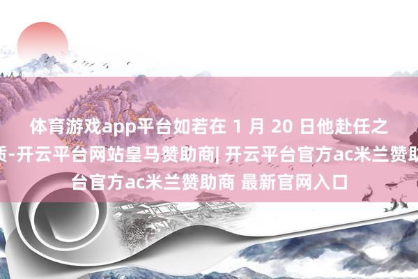 体育游戏app平台如若在 1 月 20 日他赴任之前不开释东谈主质-开云平台网站皇马赞助商| 开云平台官方ac米兰赞助商 最新官网入口