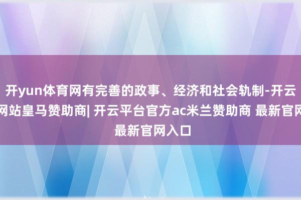 开yun体育网有完善的政事、经济和社会轨制-开云平台网站皇马赞助商| 开云平台官方ac米兰赞助商 最新官网入口