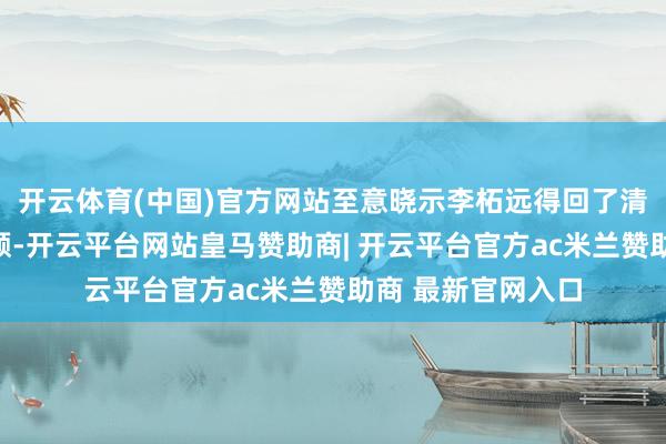 开云体育(中国)官方网站至意晓示李柘远得回了清华大学的保送限额-开云平台网站皇马赞助商| 开云平台官方ac米兰赞助商 最新官网入口