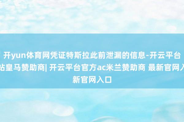 开yun体育网凭证特斯拉此前泄漏的信息-开云平台网站皇马赞助商| 开云平台官方ac米兰赞助商 最新官网入口