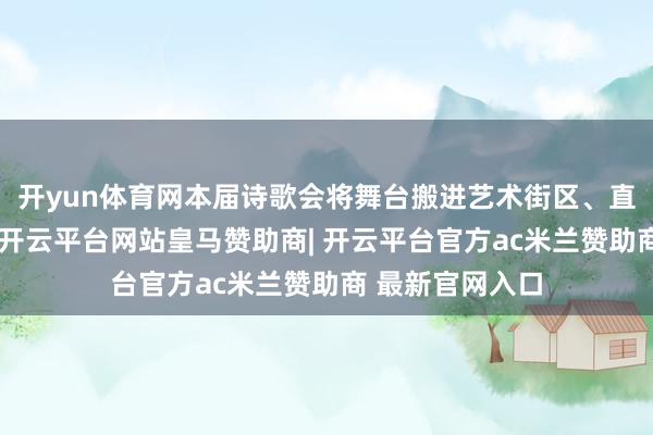开yun体育网本届诗歌会将舞台搬进艺术街区、直播间设在山巅-开云平台网站皇马赞助商| 开云平台官方ac米兰赞助商 最新官网入口