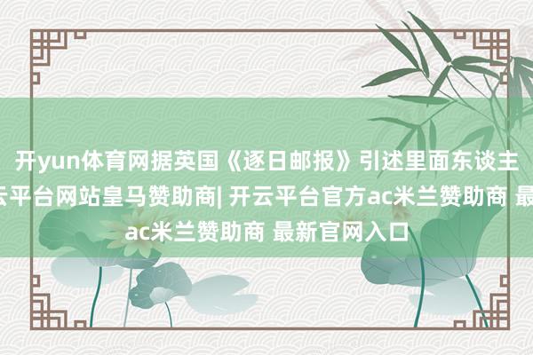 开yun体育网据英国《逐日邮报》引述里面东谈主士显露-开云平台网站皇马赞助商| 开云平台官方ac米兰赞助商 最新官网入口