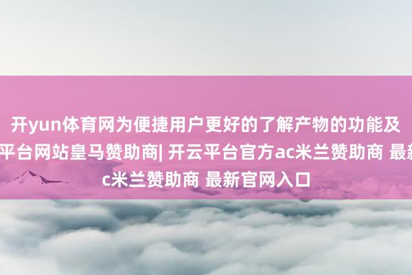 开yun体育网为便捷用户更好的了解产物的功能及性能-开云平台网站皇马赞助商| 开云平台官方ac米兰赞助商 最新官网入口