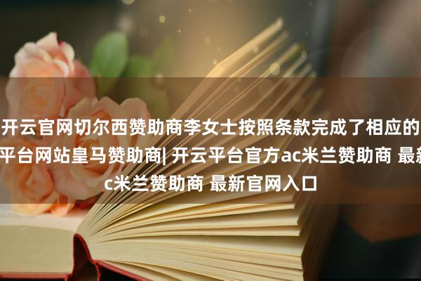 开云官网切尔西赞助商李女士按照条款完成了相应的使命-开云平台网站皇马赞助商| 开云平台官方ac米兰赞助商 最新官网入口