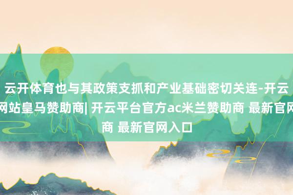 云开体育也与其政策支抓和产业基础密切关连-开云平台网站皇马赞助商| 开云平台官方ac米兰赞助商 最新官网入口