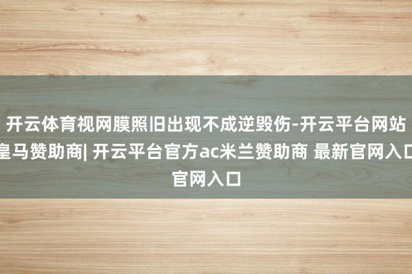 开云体育视网膜照旧出现不成逆毁伤-开云平台网站皇马赞助商| 开云平台官方ac米兰赞助商 最新官网入口
