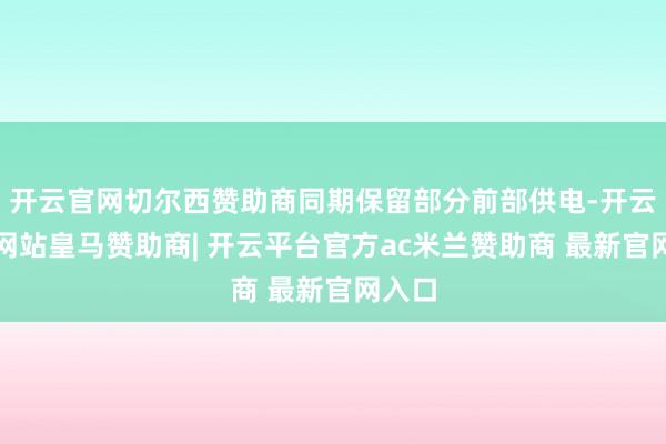 开云官网切尔西赞助商同期保留部分前部供电-开云平台网站皇马赞助商| 开云平台官方ac米兰赞助商 最新官网入口