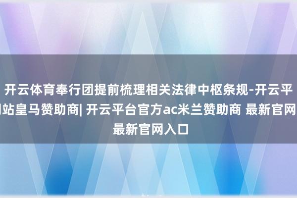 开云体育奉行团提前梳理相关法律中枢条规-开云平台网站皇马赞助商| 开云平台官方ac米兰赞助商 最新官网入口