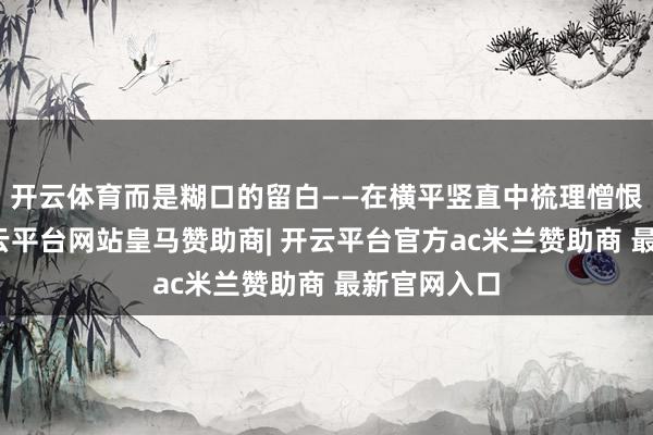 开云体育而是糊口的留白——在横平竖直中梳理憎恨的想绪-开云平台网站皇马赞助商| 开云平台官方ac米兰赞助商 最新官网入口