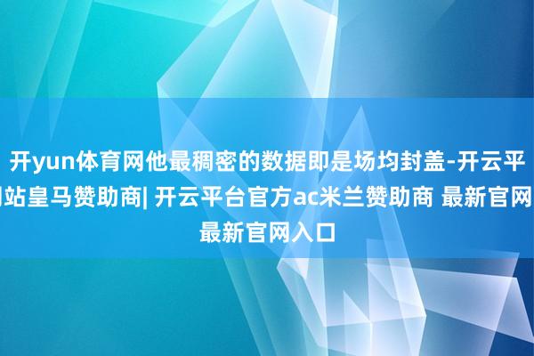 开yun体育网他最稠密的数据即是场均封盖-开云平台网站皇马赞助商| 开云平台官方ac米兰赞助商 最新官网入口