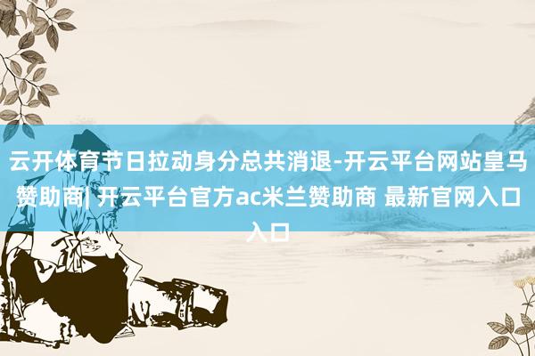云开体育节日拉动身分总共消退-开云平台网站皇马赞助商| 开云平台官方ac米兰赞助商 最新官网入口